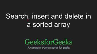 Search, insert and delete in a sorted array | GeeksforGeeks
