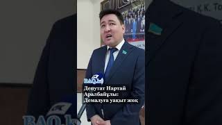 Депутат Нартай Аралбайұлы: Демалуға уақыт жоқ