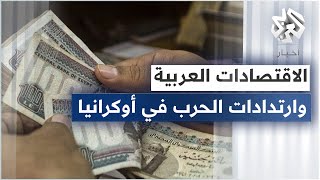 التداعيات الاقتصادية للحرب في أوكرانيا .. الرابحون والخاسرون في المنطقة العربية