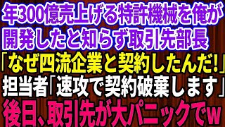 【スカッとする話】毎年300億売上げる特許機械を俺が開発したと知らず取引先部長「なぜ四流企業と契約したんだ！」担当者「速攻で契約破棄します」→後日、取引先が大パニックでｗ【感動】