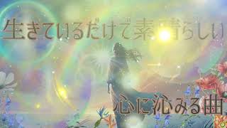 【生きているだけで素晴らしい】心に沁みる曲 落ち着く曲 静かな曲 ピアノ 希望 勇気 作業用ｂｇｍ 勉強用ｂｇｍ 心に響く歌