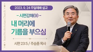 [주일설교] 시편 강해(9) 내 머리에 기름을 부으심 I 시편 23:5 I 주승중 목사 I 2023.9.24