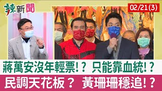 【辣新聞152 重點摘要】蔣萬安沒年輕票!? 只能靠血統!? 民調天花板？ 黃珊珊穩追!? 2022.02.21(3)