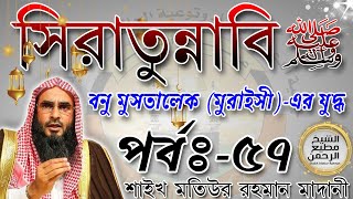 সিরাতুন্নাবি ﷺ┇পর্বঃ  ৫৭┇বনু মুসতালেক মুরাইসী এর যুদ্ধ┇শাইখ মতিউর রহমান মাদানী