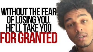 Without The Fear Of Losing You, He’ll Take You For Granted