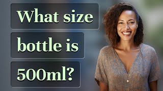 What size bottle is 500ml?