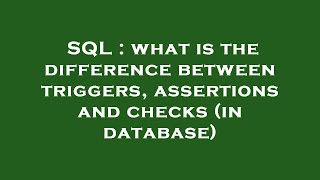 SQL : what is the difference between triggers, assertions and checks (in database)