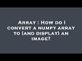 Array : How do I convert a numpy array to (and display) an image?