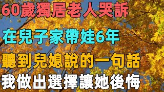 60歲獨居老人哭訴：在兒子家帶娃6年，無意聽到兒媳說的一句話，我做出這個選擇讓她後悔｜聆聽心語