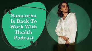 Samantha Back To Work With Health Podcast | Samantha Gossip | Samantha New Film | Samantha Podcast