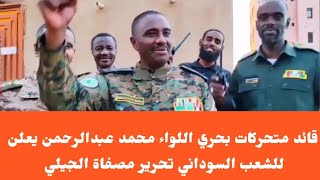 قائد متحركات بحري اللواء محمد عبدالرحمن يعلن للشعب السوداني تحرير مصفاة الجيلي