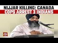 Hardeep Singh Nijjar Killing: Canada Arrests 3 Indian Nationals | India Today News