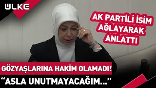 AK Partili Vekil Gözyaşlarına Hakim Olamadı: Asla Unutmayacağım...