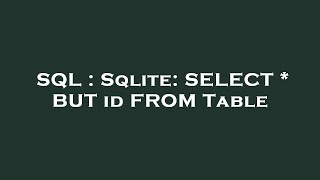 SQL : Sqlite: SELECT * BUT id FROM Table