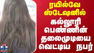 ரயில்வே ஸ்டேஷனில் கல்லூரி பெண்ணின் தலைமுடியை வெட்டிய நபர்