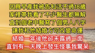 因爲早產我被告知活不過18歲，家裡帶我看了不少醫生都無解，直到個老中醫寫了個男人八字，讓我和他結婚方可改變命運，結婚一年後他卻未露過一面，直到有一天晚上發生怪事我驚呆