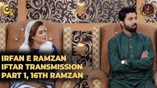 Irfan e Ramzan - Part 1 | Iftaar Transmission | 16th Ramzan, 22nd May 2019