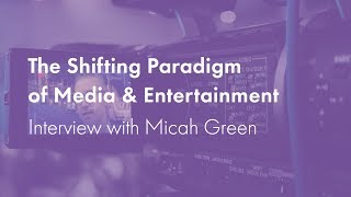 The Shifting Paradigm of Media \u0026 Entertainment. Interview with Micah Green