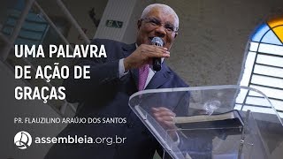 Uma Palavra de Ação de Graças: Ser Grato Em Todo Tempo e Por Tudo | Pr. Flauzilino Araújo dos Santos