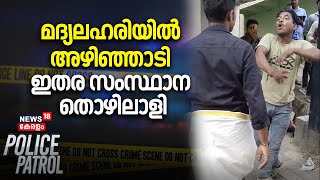 മദ്യലഹരിയിൽ അഴിഞ്ഞാടി ഇതര സംസ്ഥാന തൊഴിലാളി | Police Patrol | Kerala Latest News