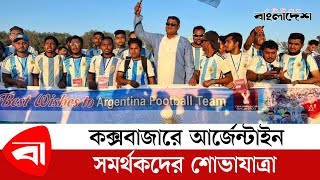 কক্সবাজারে আর্জেন্টাইন সমর্থকদের শোভাযাত্রা | Argentina Fans in Cox's Bazar | Lionel Messi