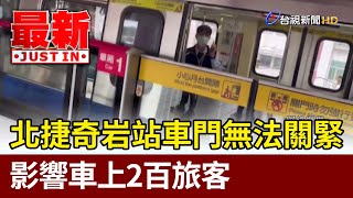 北捷奇岩站車門無法關緊 影響車上2百旅客【最新快訊】