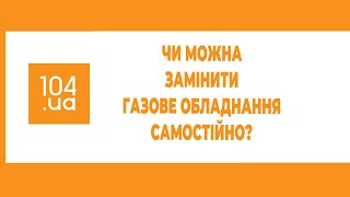 Чи можна замінити газове обладнання самостійно?