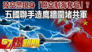 陸「空警」現身「聯空制海奪島」？ 五國聯手造「鷹牆」圍堵共軍！！-施孝瑋 徐俊相《@57BreakingNews 》精選篇 網路獨播版-1900-2