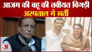 Azam Khan की बहू की तबीयत बिगड़ी, अस्पताल में भर्ती । Azam Khan Daughter-in-law Sidra Adeeb Health