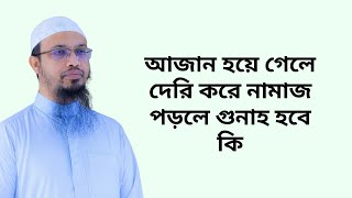 আজান হয়ে গেলে দেরি করে নামাজ পড়লে গুনাহ হবে কি