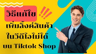 วิธีแก้ไขเพิ่มลิ้งค์ สินค้าในวีดีโอไม่ได้ ในTiktok Shop