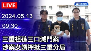 🔴【LIVE直播】三重祖孫三口滅門案　涉案女婿押抵三重分局｜2024.05.13 @ChinaTimes