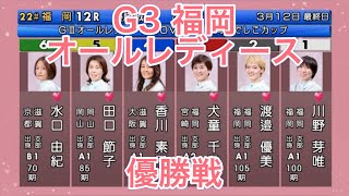 【G3 福岡競艇】オールレディース 優勝戦！