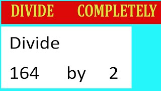 Divide     164      by     2  Divide   completely