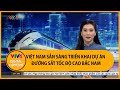 Việt Nam sẵn sàng triển khai dự án đường sắt tốc độ cao Bắc Nam | VTV4