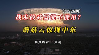 【第226期】《战术核武器能不能用？蘑菇云惊现中东！》