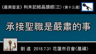 【 劉遂「《承接聖職是嚴肅的事》晨興聖言─ 利未記結晶讀經(三)」】2018.7.31花蓮市召會(晨禱)