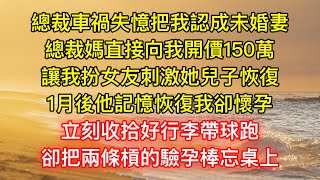 總裁車禍失憶把我認成未婚妻，總裁媽直接向我開價150萬，讓我扮女友刺激她兒子恢復，1月後他記憶恢復我卻懷孕，立刻收拾好行李帶球跑，卻把兩條槓的驗孕棒忘桌上