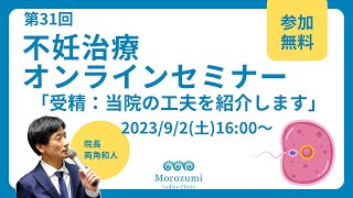 第31回不妊治療オンラインセミナー【受精：当院の工夫を紹介します】