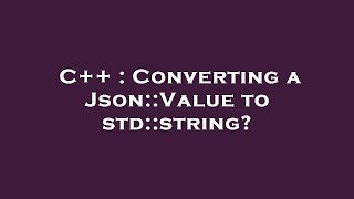 C++ : Converting a Json::Value to std::string?