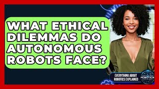 What Ethical Dilemmas Do Autonomous Robots Face? - Everything About Robotics Explained