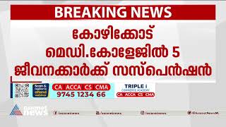 കോഴിക്കോട് മെഡിക്കല്‍ കോളേജിൽ ജീവനക്കാരിൽ അഞ്ച് പേര്‍ക്ക് സസ്‌പെന്‍ഷന്‍,ഒരാളെ പിരിച്ചുവിട്ടു