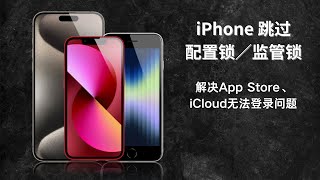 iPhone跳过配置锁/监管锁，解决App Store及iCloud无法登录的问题！