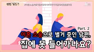 [선린상담소] 이혼 소송으로 별거 중인 남편은 집에 못 들어가나요? - 2부