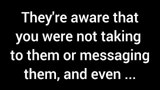 They know that you're not speaking to them or messaging them, and even in your silence...