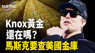 Knox黃金還在嗎？川普馬斯克查帳 | 川普期待習近平訪美 | 中美反貪化債差距大【財經熱點】