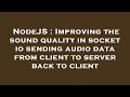 NodeJS : Improving the sound quality in socket io sending audio data from client to server back to c