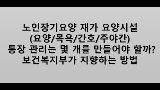 [지극정성lll원케어TV] 노인장기요양시설 통장은 몇개가 좋을까? **보건복지부가 지향하는 방법으로...**