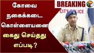 #BREAKING | கோவை நகைக்கடை கொள்ளையனை கைது செய்தது எப்படி? - துணை ஆணையர் சந்தீஷ் விளக்கம் | PTT