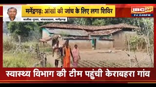 Manendragarh News : ग्रामीणों की आंखों की राेशनी जाने का मामला | स्वास्थ्य विभाग की टीम पहुंची गांव